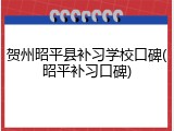贺州昭平县补习学校口碑(昭平补习口碑)