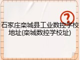 石家庄栾城县工业数控学校地址(栾城数控学校址)