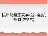 杭州财经职高学校排名(杭州财校排名)