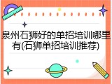 泉州石狮好的单招培训哪里有(石狮单招培训推荐)