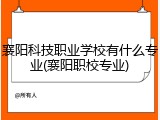 襄阳科技职业学校有什么专业(襄阳职校专业)