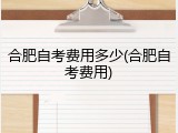 合肥自考费用多少(合肥自考费用)