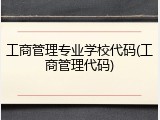 工商管理专业学校代码(工商管理代码)