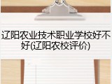 辽阳农业技术职业学校好不好(辽阳农校评价)