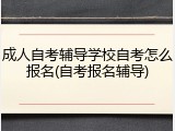 成人自考辅导学校自考怎么报名(自考报名辅导)