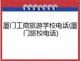 厦门工商旅游学校电话(厦门旅校电话)