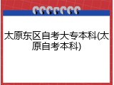 太原东区自考大专本科(太原自考本科)