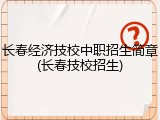 长春经济技校中职招生简章(长春技校招生)
