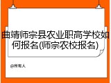 曲靖师宗县农业职高学校如何报名(师宗农校报名)