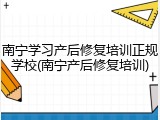 南宁学习产后修复培训正规学校(南宁产后修复培训)
