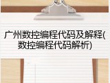 广州数控编程代码及解释(数控编程代码解析)