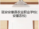 延安安塞县农业职业学校(安塞农校)
