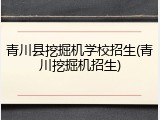 青川县挖掘机学校招生(青川挖掘机招生)