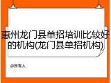 惠州龙门县单招培训比较好的机构(龙门县单招机构)