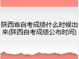 陕西省自考成绩什么时候出来(陕西自考成绩公布时间)