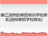 镇江润州的单招培训学校排名(润州单招学校排名)