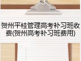 贺州平桂管理高考补习班收费(贺州高考补习班费用)