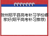 贺州昭平县高考补习学校哪家好(昭平高考补习推荐)