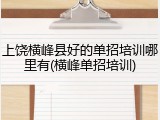 上饶横峰县好的单招培训哪里有(横峰单招培训)