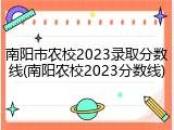 南阳市农校2023录取分数线(南阳农校2023分数线)
