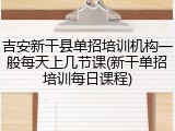 吉安新干县单招培训机构一般每天上几节课(新干单招培训每日课程)