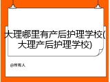 大理哪里有产后护理学校(大理产后护理学校)