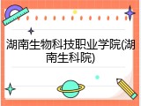 湖南生物科技职业学院(湖南生科院)