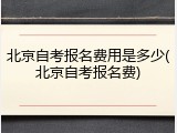 北京自考报名费用是多少(北京自考报名费)