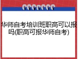 华师自考培训班职高可以报吗(职高可报华师自考)