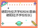德阳市经济学校校长是谁(德阳经济学校校长)