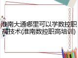 淮南大通哪里可以学数控职高技术(淮南数控职高培训)