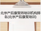 北京产后康复师培训机构排名(北京产后康复培训)