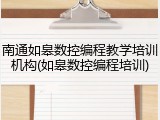 南通如皋数控编程教学培训机构(如皋数控编程培训)