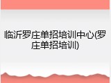 临沂罗庄单招培训中心(罗庄单招培训)
