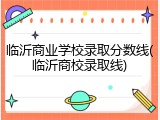 临沂商业学校录取分数线(临沂商校录取线)