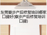 东莞寮步产后修复培训哪家口碑好(寮步产后修复培训口碑)