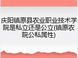 庆阳镇原县农业职业技术学院是私立还是公立(镇原农院公私属性)