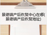 景德镇产后恢复中心在哪(景德镇产后恢复地址)