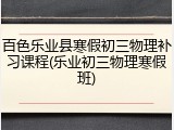 百色乐业县寒假初三物理补习课程(乐业初三物理寒假班)