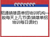 昭通镇雄县单招培训机构一般每天上几节课(镇雄单招培训每日课时)