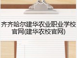 齐齐哈尔建华农业职业学校官网(建华农校官网)