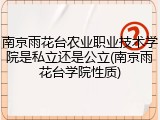 南京雨花台农业职业技术学院是私立还是公立(南京雨花台学院性质)