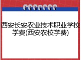 西安长安农业技术职业学校学费(西安农校学费)