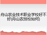 舟山农业技术职业学校好不好(舟山农技校如何)