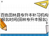 百色田林县专升本补习机构报名时间(田林专升本报名)