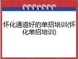 怀化通道好的单招培训(怀化单招培训)