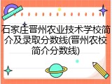 石家庄晋州农业技术学校简介及录取分数线(晋州农校简介分数线)