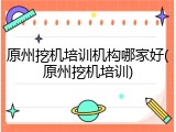 原州挖机培训机构哪家好(原州挖机培训)