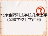 北京金隅科技学校几点上学(金隅学校上学时间)