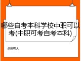 哪些自考本科学校中职可以考(中职可考自考本科)